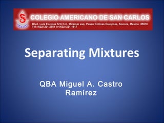 Separating Mixtures

  QBA Miguel A. Castro
       Ramírez
 