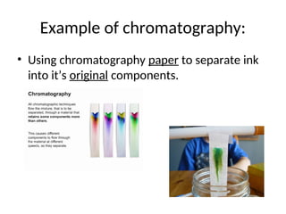 Example of chromatography:
• Using chromatography paper to separate ink
into it’s original components.
 