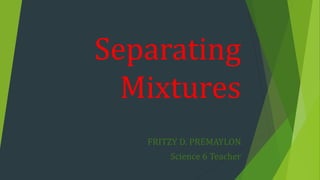 Separating
Mixtures
FRITZY D. PREMAYLON
Science 6 Teacher
 