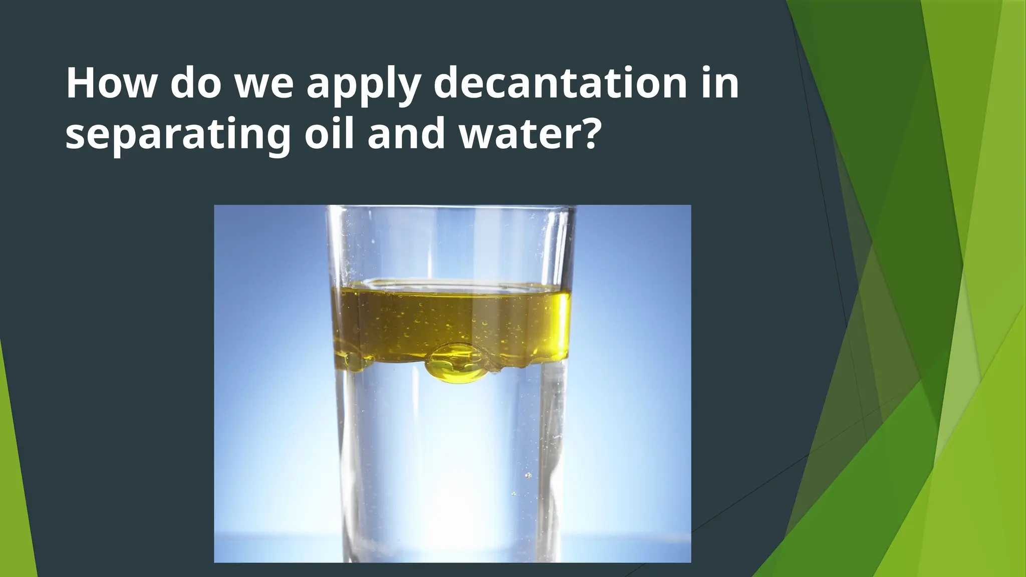 How do we apply decantation in
separating oil and water?
 