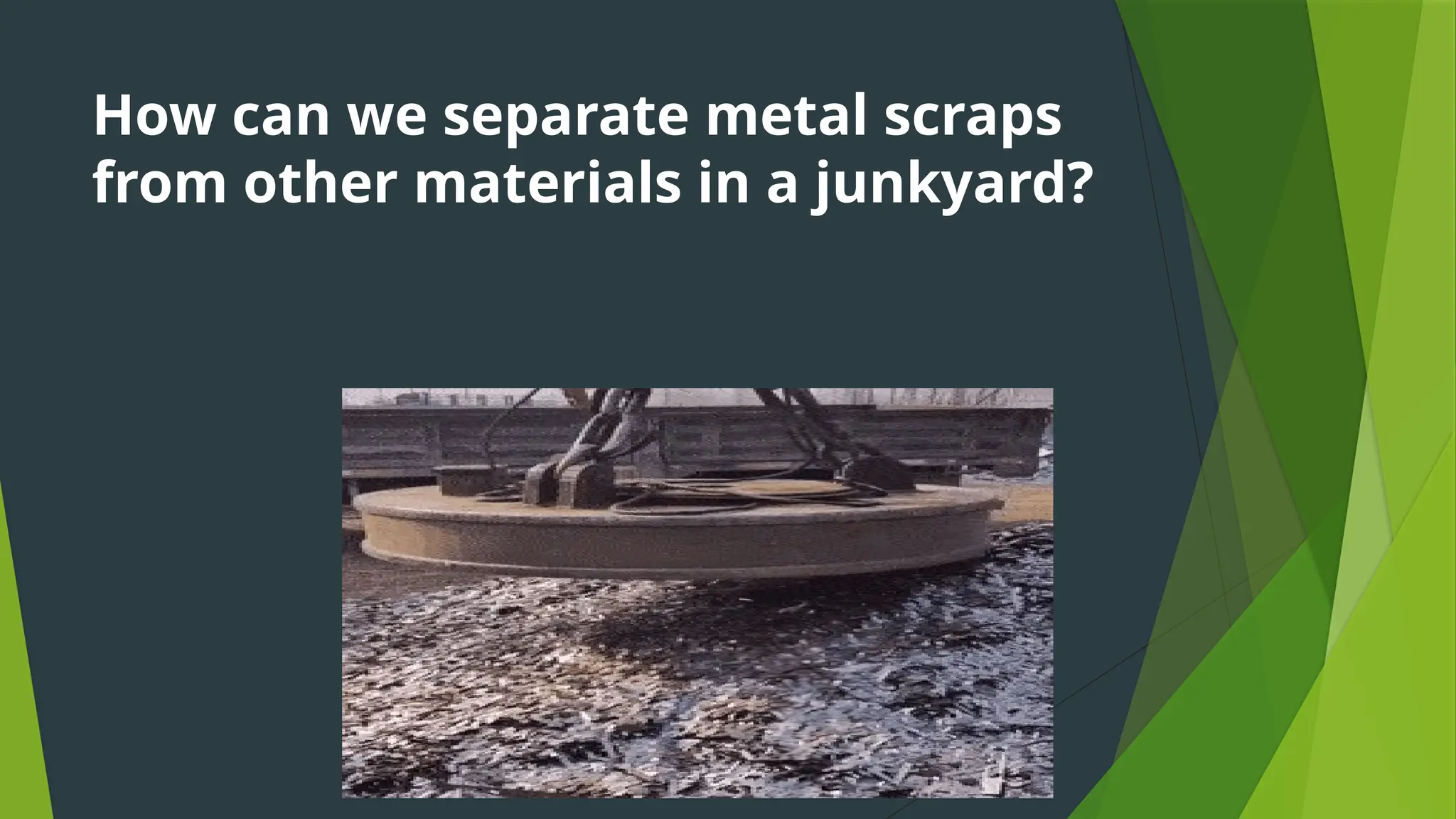 How can we separate metal scraps
from other materials in a junkyard?
 