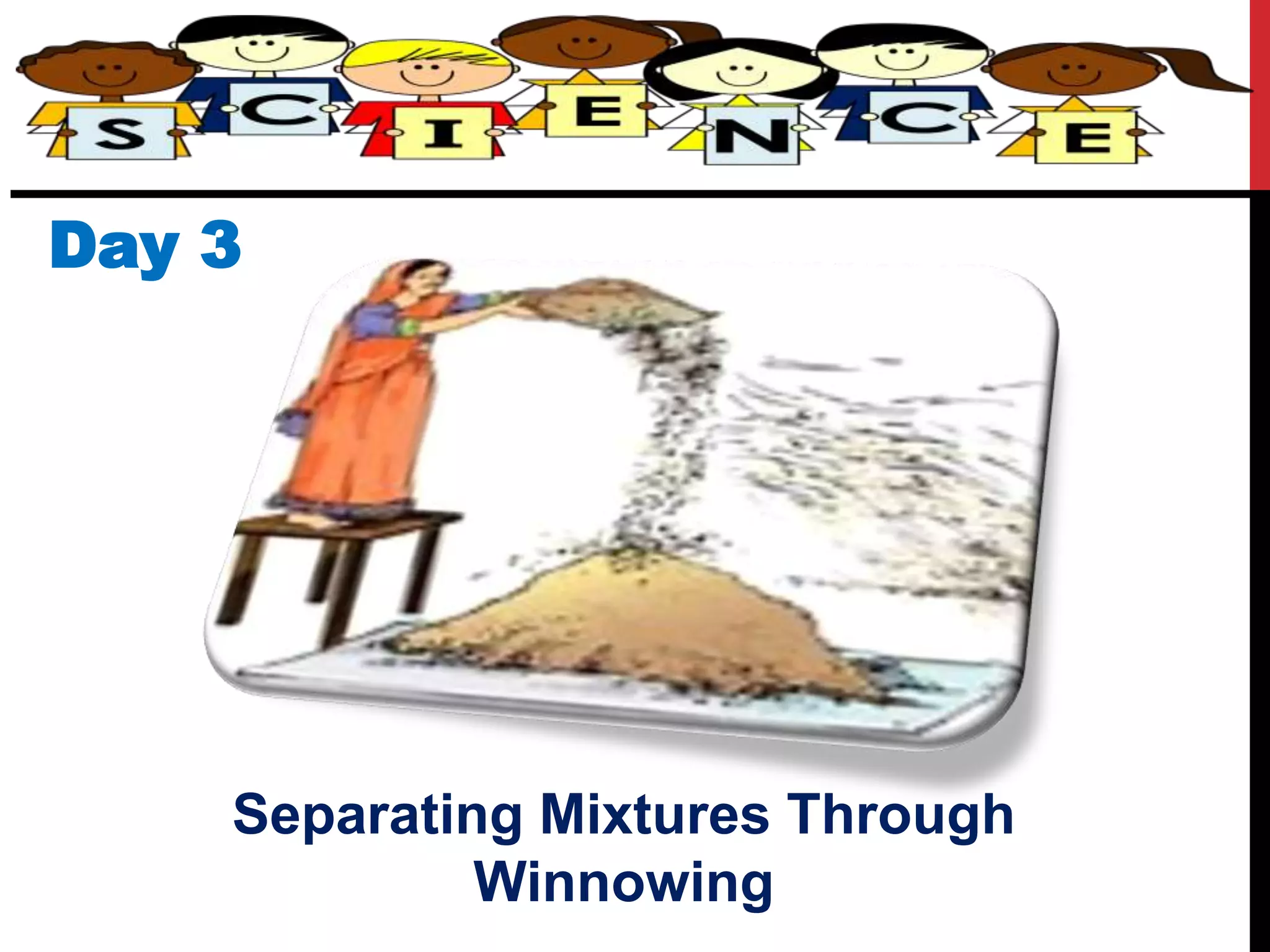 Day 3
Separating Mixtures Through
Winnowing
 