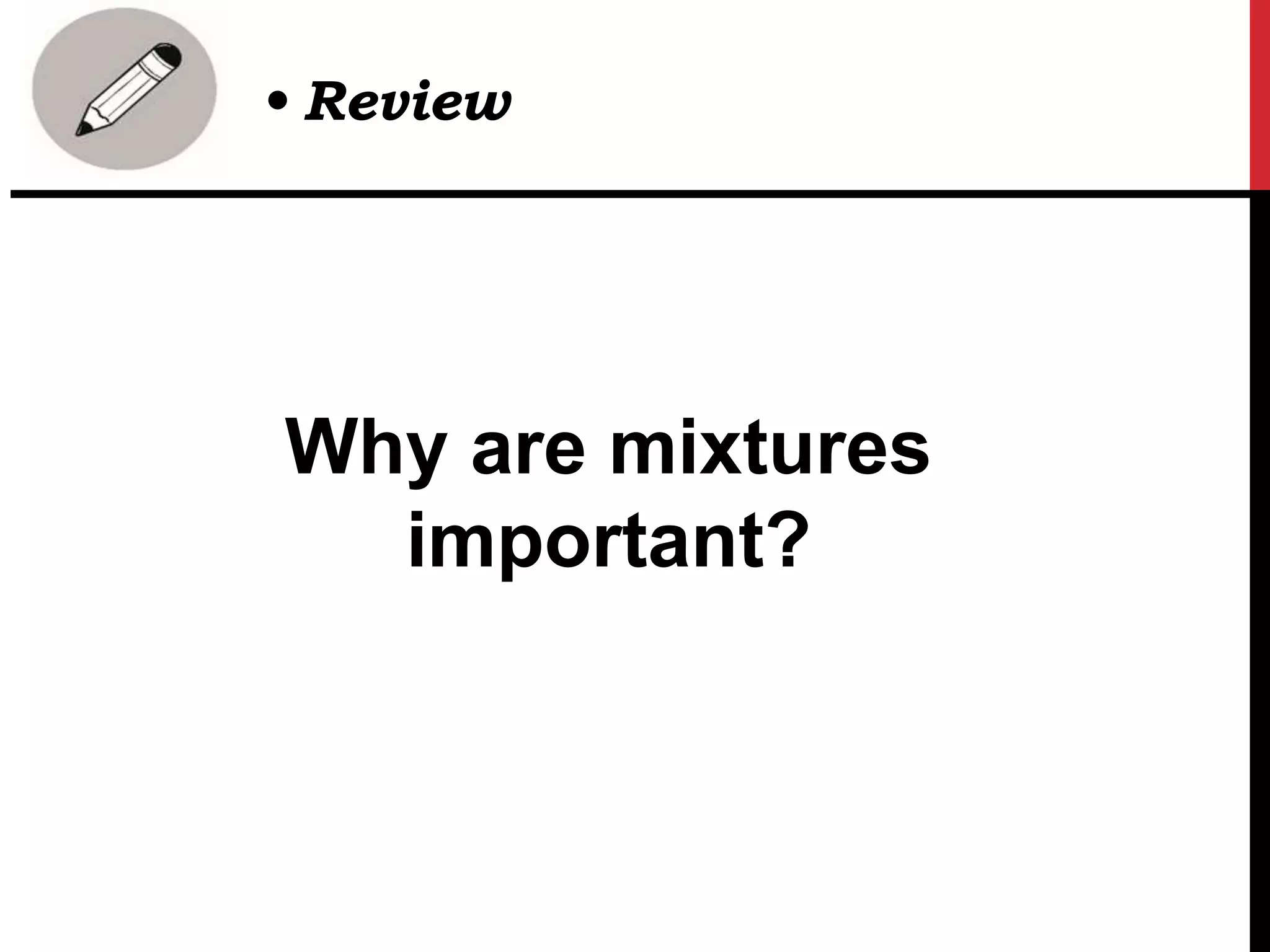 Why are mixtures
important?
• Review
 