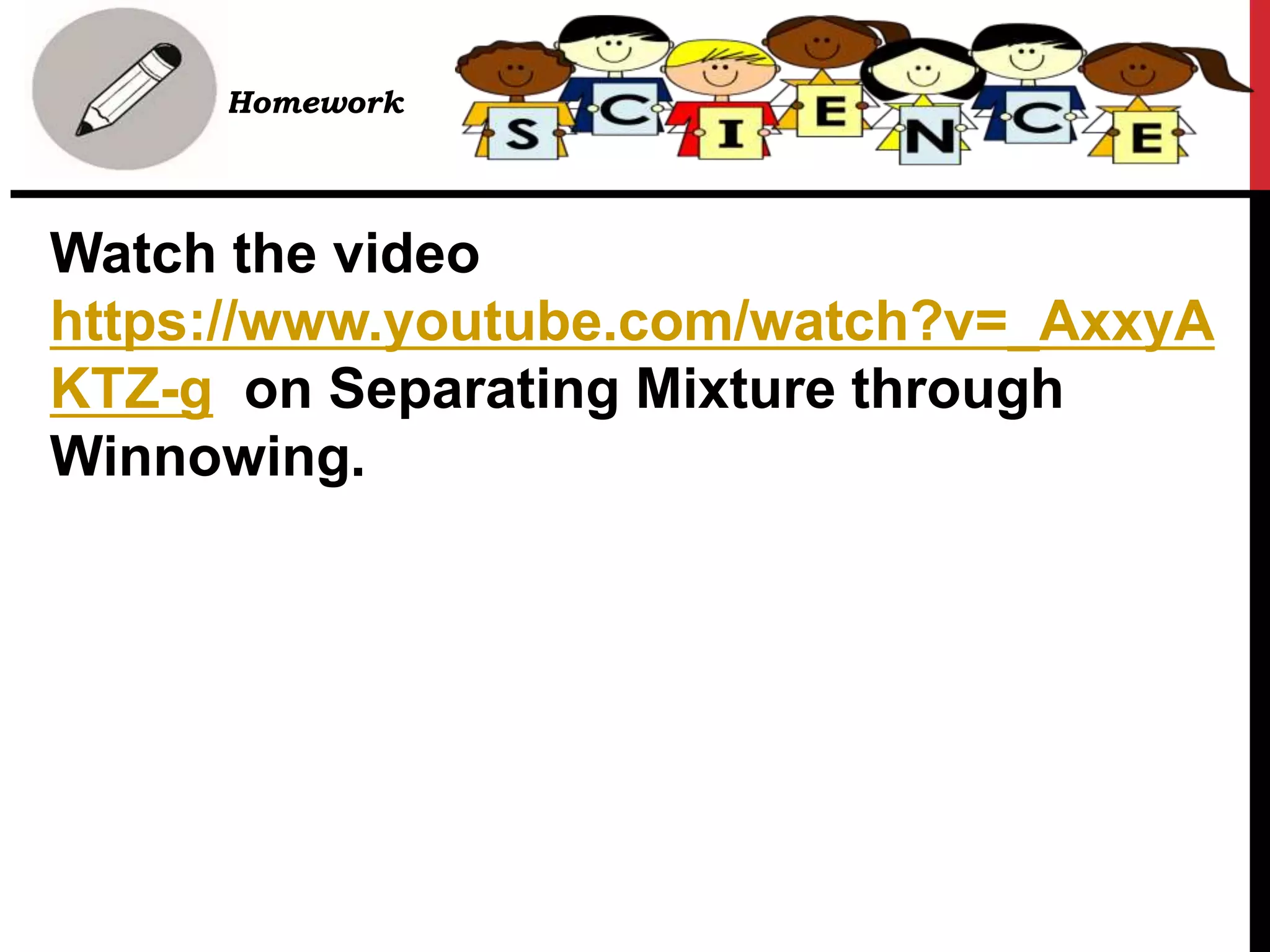 • Homework
Watch the video
https://www.youtube.com/watch?v=_AxxyA
KTZ-g on Separating Mixture through
Winnowing.
 