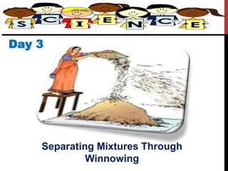 Day 3
Separating Mixtures Through
Winnowing
 