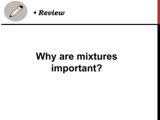 Why are mixtures
important?
• Review
 