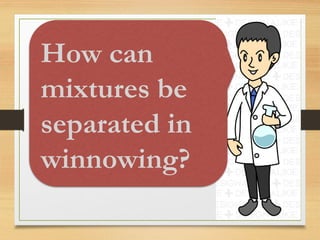 How can
mixtures be
separated in
winnowing?
 