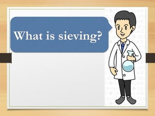 What is sieving?
 