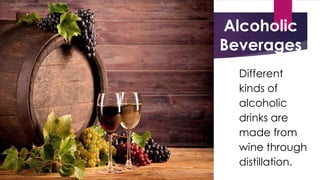 Alcoholic
Beverages
 Different
kinds of
alcoholic
drinks are
made from
wine through
distillation.
 
