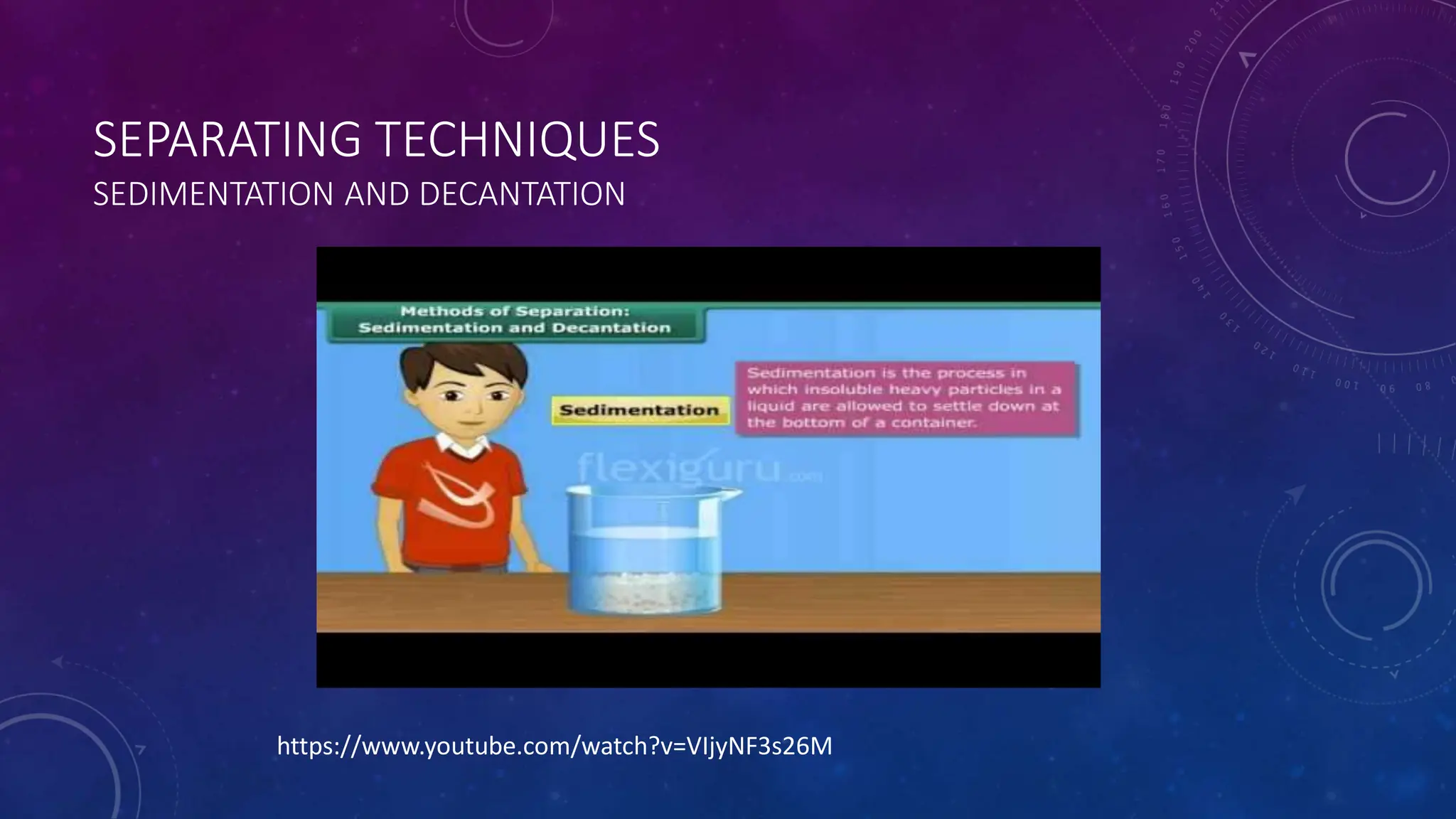 SEPARATING TECHNIQUES
SEDIMENTATION AND DECANTATION
https://www.youtube.com/watch?v=VIjyNF3s26M
 