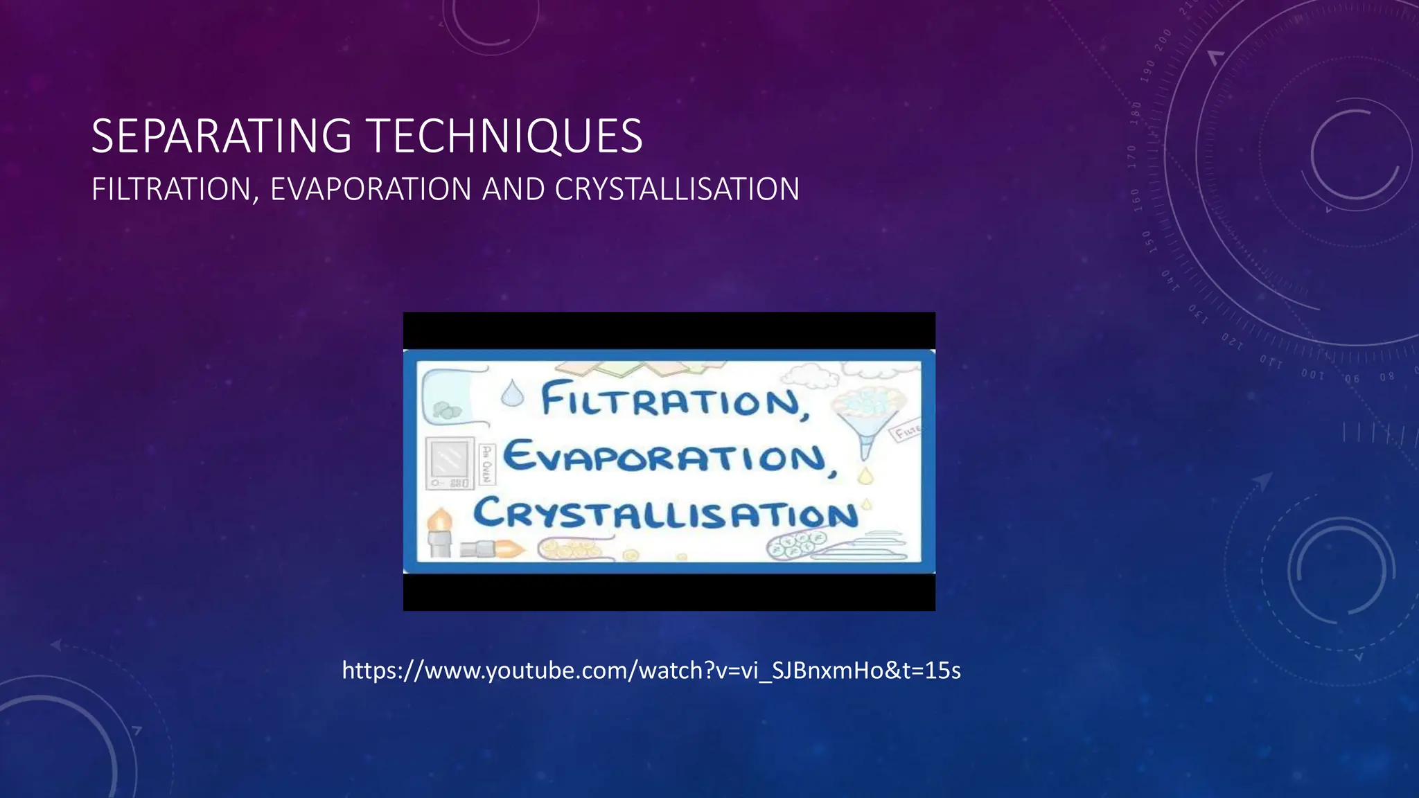 SEPARATING TECHNIQUES
FILTRATION, EVAPORATION AND CRYSTALLISATION
https://www.youtube.com/watch?v=vi_SJBnxmHo&t=15s
 