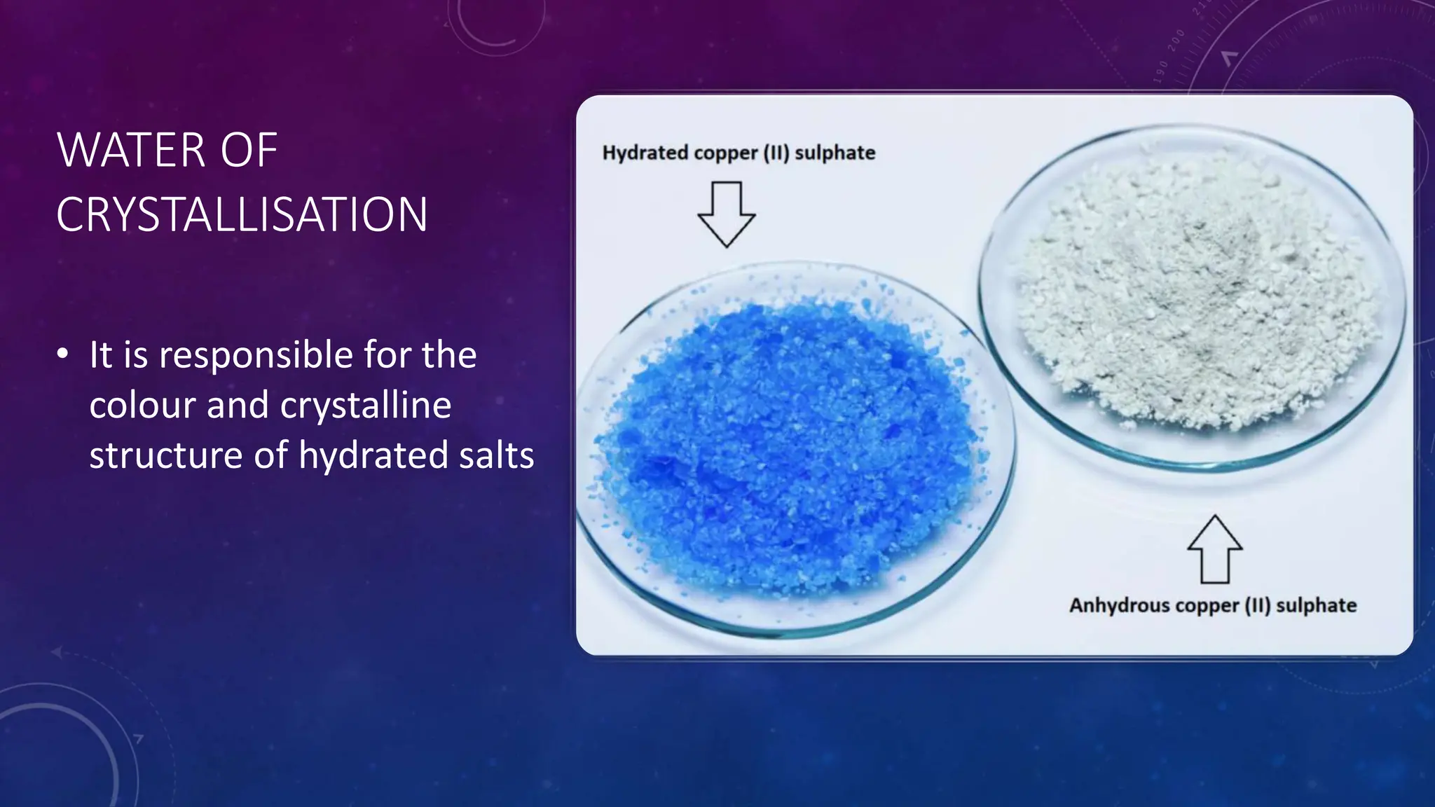 WATER OF
CRYSTALLISATION
• It is responsible for the
colour and crystalline
structure of hydrated salts
 