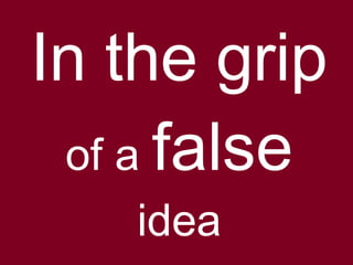 In the grip
of a false
idea
 