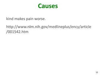12
Causes
kind makes pain worse.
http://www.nlm.nih.gov/medlineplus/ency/article
/001542.htm
 