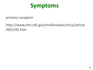 15
Symptoms
primary caregiver
http://www.nlm.nih.gov/medlineplus/ency/article
/001542.htm
 