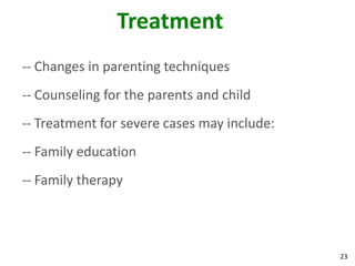 23
Treatment
-- Changes in parenting techniques
-- Counseling for the parents and child
-- Treatment for severe cases may include:
-- Family education
-- Family therapy
 