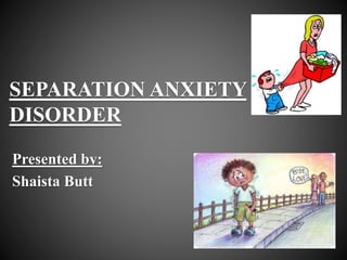 SEPARATION ANXIETY
DISORDER
Presented by:
Shaista Butt
 