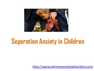 Separation Anxiety in Children

http://www.extremeanxietydisorders.com

 