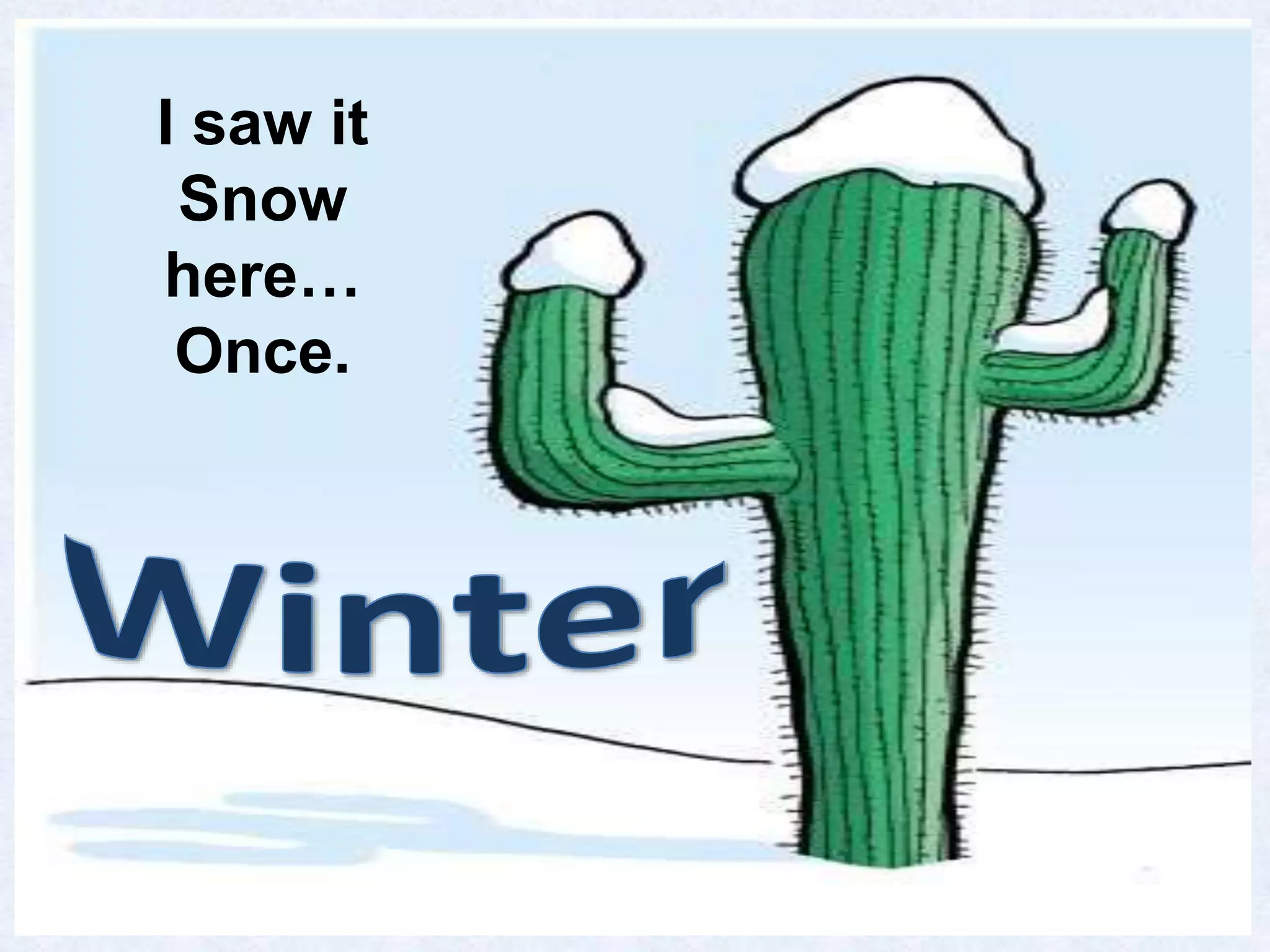 I saw it 
Snow 
here… 
Once. 
 