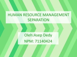 HUMAN RESOURCE MANAGEMENT
SEPARATION
Oleh:Asep Dedy
NPM: 71140424
 