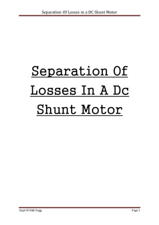 Separation Of Losses in a DC Shunt Motor
Dept Of E&E Engg Page 1
Separation Of
Losses In A Dc
Shunt Motor
 