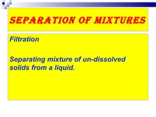 Separation of MixtureS
Filtration
Separating mixture of un-dissolved
solids from a liquid.
 