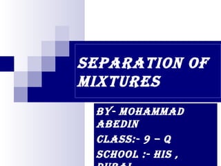 Separation of
MixtureS
By- MohaMMad
aBedin
ClaSS:- 9 – Q
SChool :- hiS ,
 