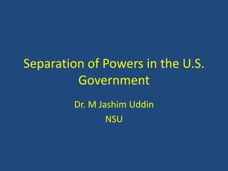 Separation of Powers in the U.S.
Government
Dr. M Jashim Uddin
NSU
 