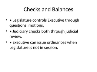 Checks and Balances
• • Legislature controls Executive through
questions, motions.
• • Judiciary checks both through judicial
review.
• • Executive can issue ordinances when
Legislature is not in session.
 