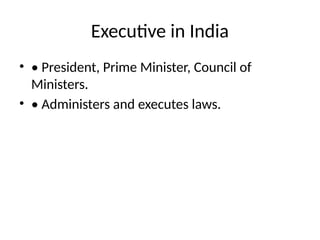 Executive in India
• • President, Prime Minister, Council of
Ministers.
• • Administers and executes laws.
 