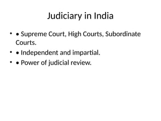 Judiciary in India
• • Supreme Court, High Courts, Subordinate
Courts.
• • Independent and impartial.
• • Power of judicial review.
 