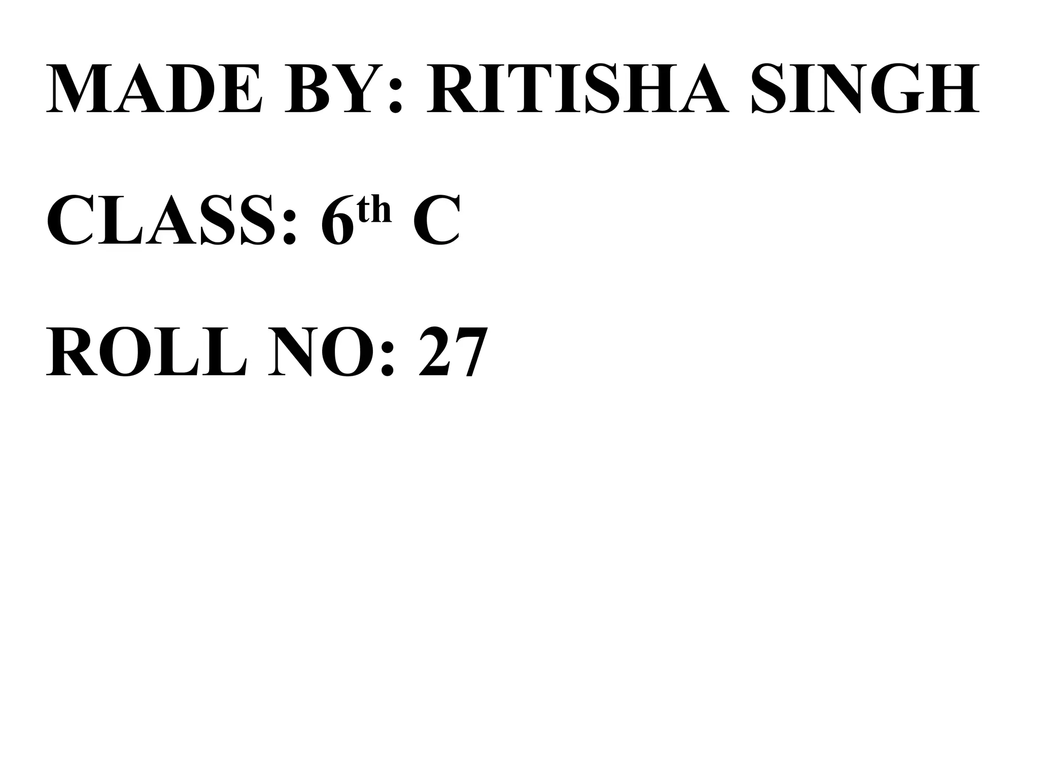 MADE BY: RITISHA SINGH
CLASS: 6 C
       th


ROLL NO: 27
 