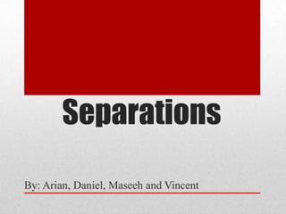 Separations

By: Arian, Daniel, Maseeh and Vincent
 