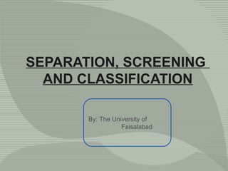 SEPARATION, SCREENING
AND CLASSIFICATION
By: The University of
Faisalabad
 