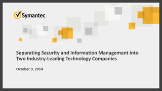 Separating Security and Information Management into Two Industry-Leading Technology Companies 
October 9, 2014  