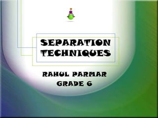 SEPARATION
TECHNIQUES

RAHUL PARMAR
   GRADE 6
 