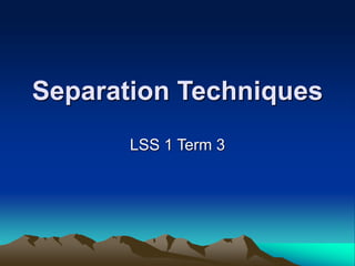 Separation Techniques
LSS 1 Term 3
 