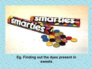 Eg. Finding out the dyes present in
sweets
 