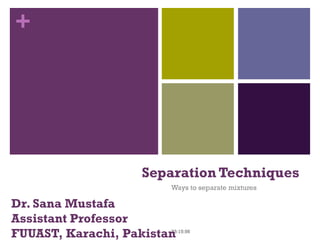 +
23:15:56
Separation Techniques
Dr. Sana Mustafa
Assistant Professor
FUUAST, Karachi, Pakistan
Ways to separate mixtures
 