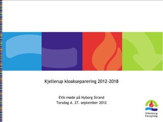 Kjellerup kloakseparering 2012-2018
EVA-møde på Nyborg Strand
Torsdag d. 27. september 2012
 