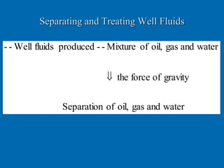 Separating and Treating Well Fluids
waterandgasoil,ofSeparation
gravityofforcethe
waterandgasoil,ofMixture--producedfluidsWell--

 