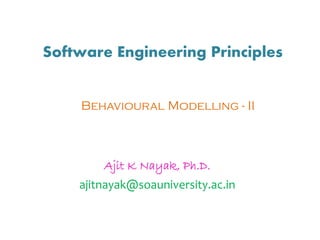 Software Engineering Principles
Ajit K Nayak, Ph.D.
ajitnayak@soauniversity.ac.in
Behavioural Modelling - II
 