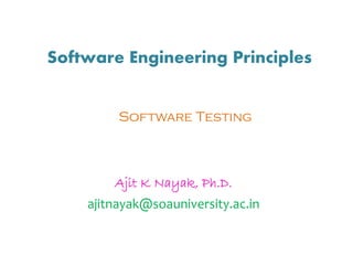 Software Engineering Principles
Ajit K Nayak, Ph.D.
ajitnayak@soauniversity.ac.in
Software Testing
 
