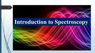 Introduction to Spectroscopy
1
 