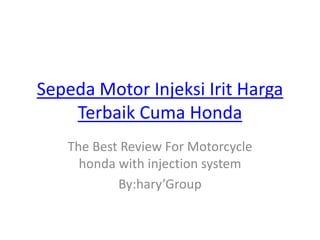 Sepeda Motor Injeksi Irit Harga
    Terbaik Cuma Honda
   The Best Review For Motorcycle
     honda with injection system
           By:hary’Group
 