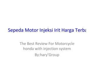Sepeda Motor Injeksi Irit Harga Terbaik C

     The Best Review For Motorcycle
       honda with injection system
             By:hary’Group
 