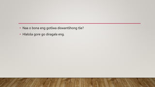 • Naa o bona eng gotšwa diswantšhong tše?
• Hlaloša gore go diragala eng.
 
