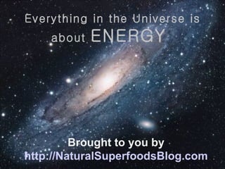 Everything in the Universe is about  ENERGY  Brought to you by http://NaturalSuperfoodsBlog.com 