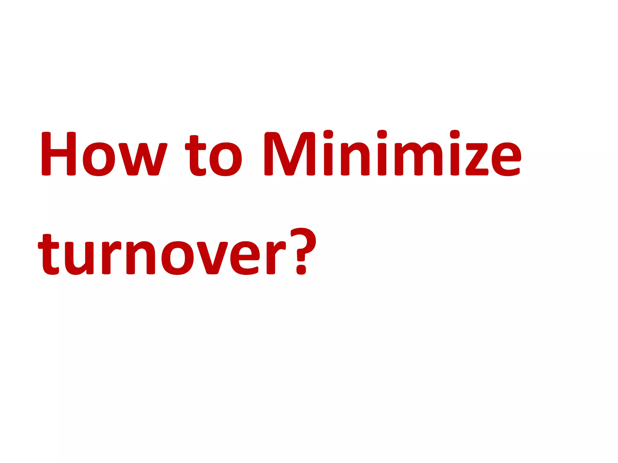How to Minimize 
turnover? 
 