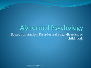 Separation Anxiety Disorder and other disorders of
childhood.
1Tanecia Stevens BA G&G
 